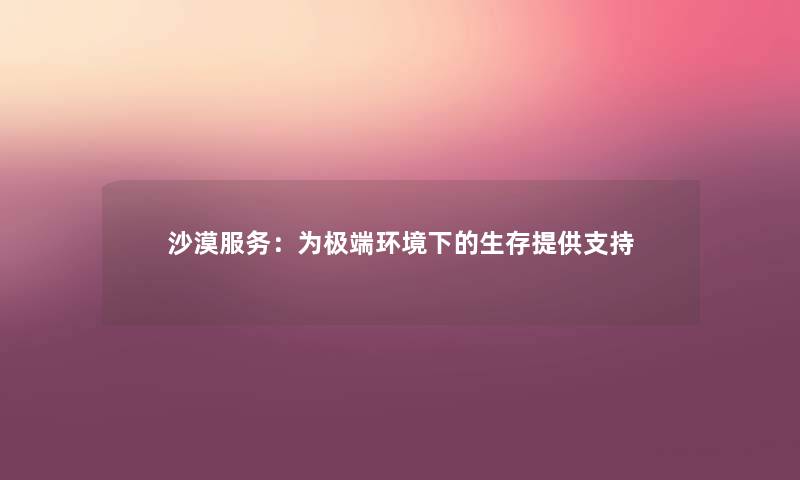 沙漠服务：为极端环境下的生存提供支持