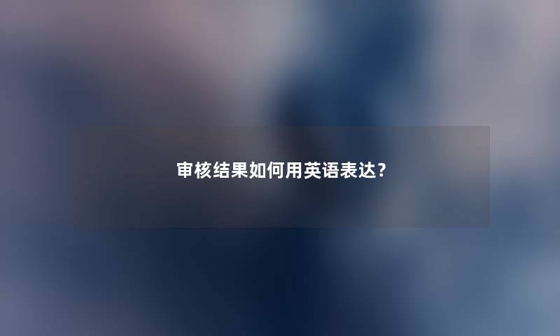 审核结果如何用英语表达？