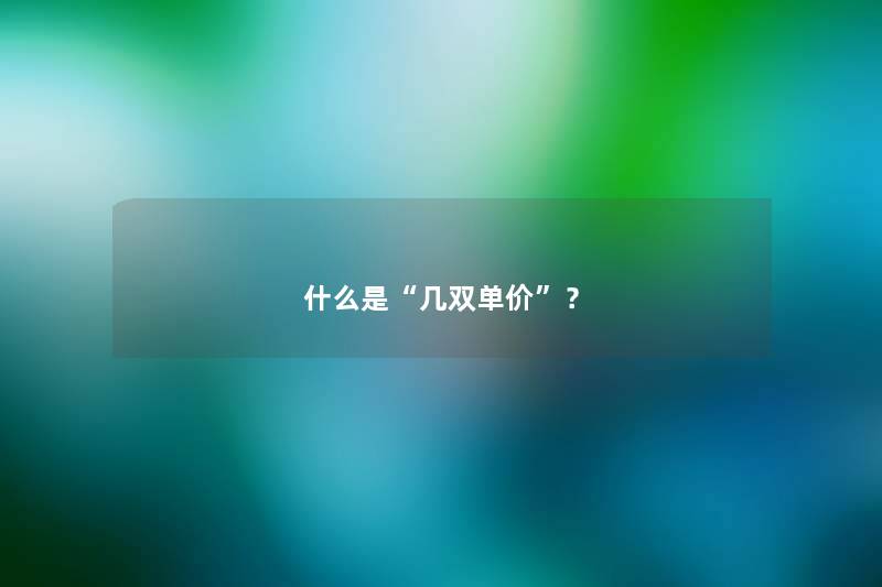 什么是“几双单价”？