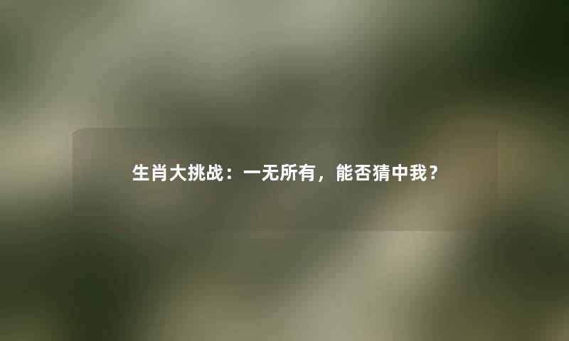 生肖大挑战：一无所有，能否猜中我？