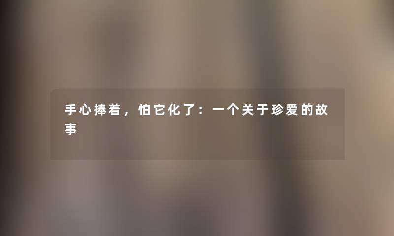 手心捧着，怕它化了：一个关于珍爱的故事