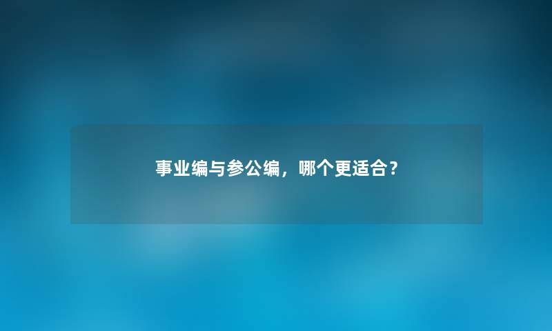 事业编与参公编，哪个更适合？