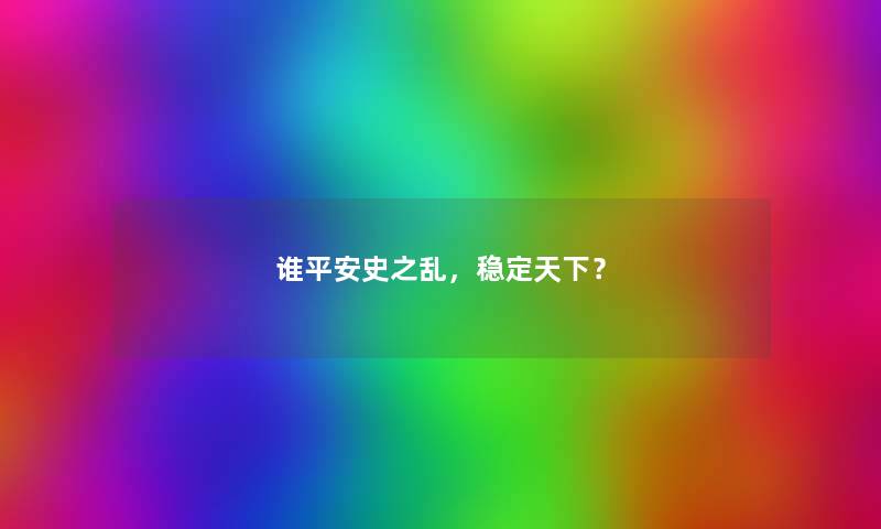 谁平安史之乱，稳定天下？