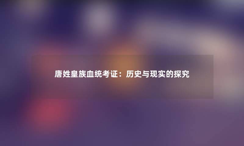 唐姓皇族血统考证：历史与现实的探究