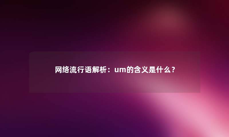 网络流行语解析：um的含义是什么？