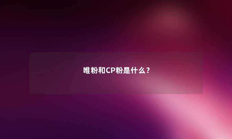 唯粉和CP粉是什么？