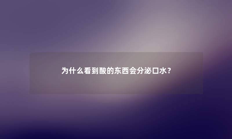 为什么看到酸的东西会分泌口水？