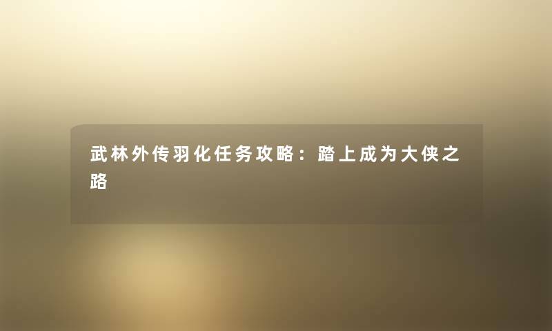 武林外传羽化任务攻略：踏上成为大侠之路