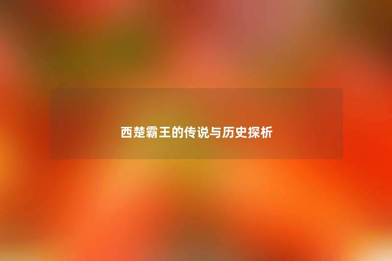 西楚霸王的传说与历史探析