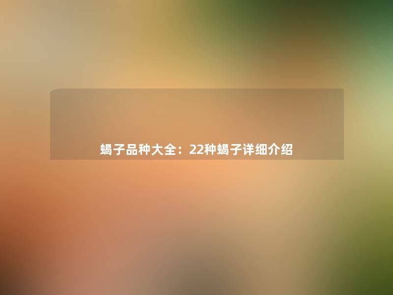 蝎子品种大全：22种蝎子详细介绍