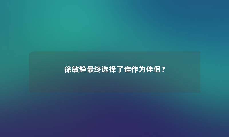 徐敏静终选择了谁作为伴侣？