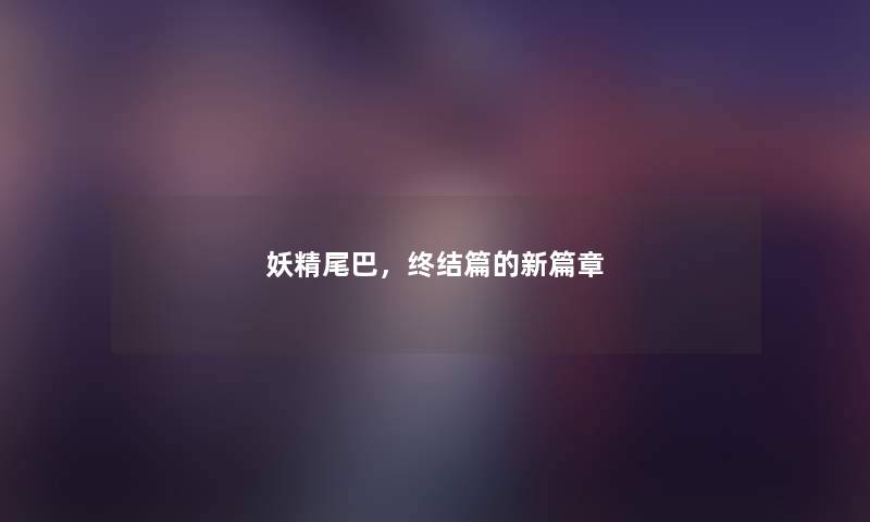 妖精尾巴，终结篇的新篇章