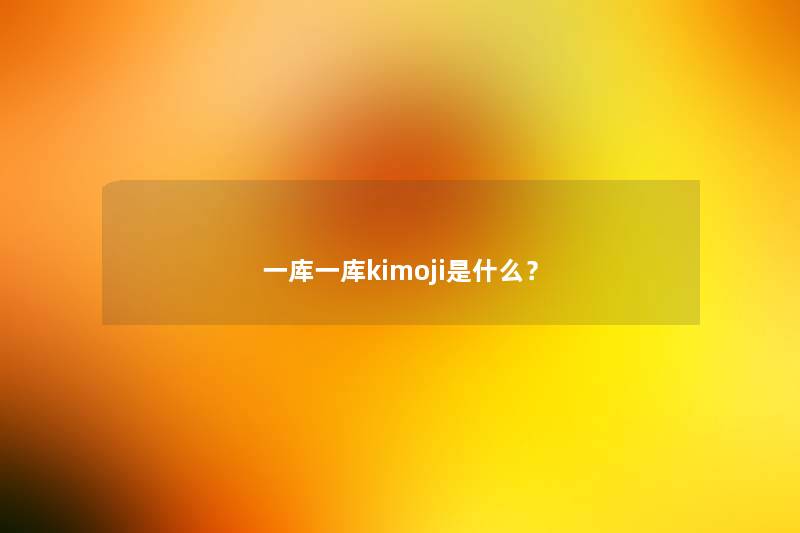 一库一库kimoji是什么? 一库一库kimoji是什么?