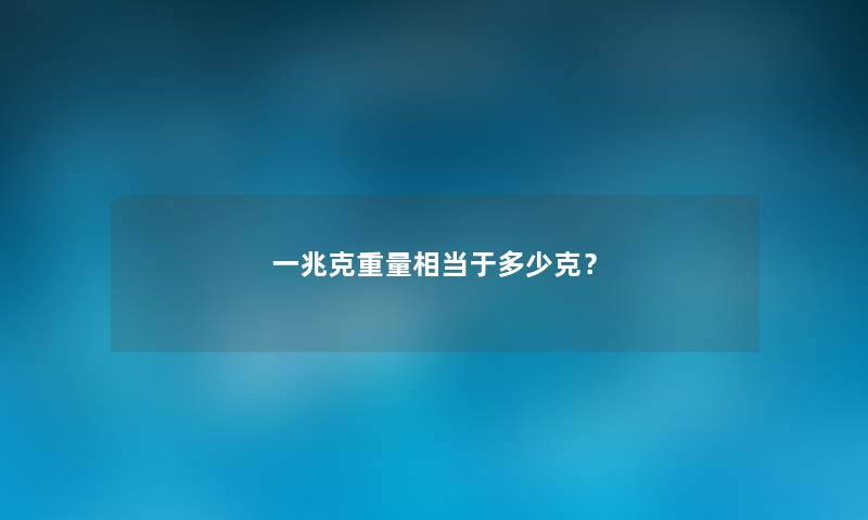 一兆克重量相当于多少克？