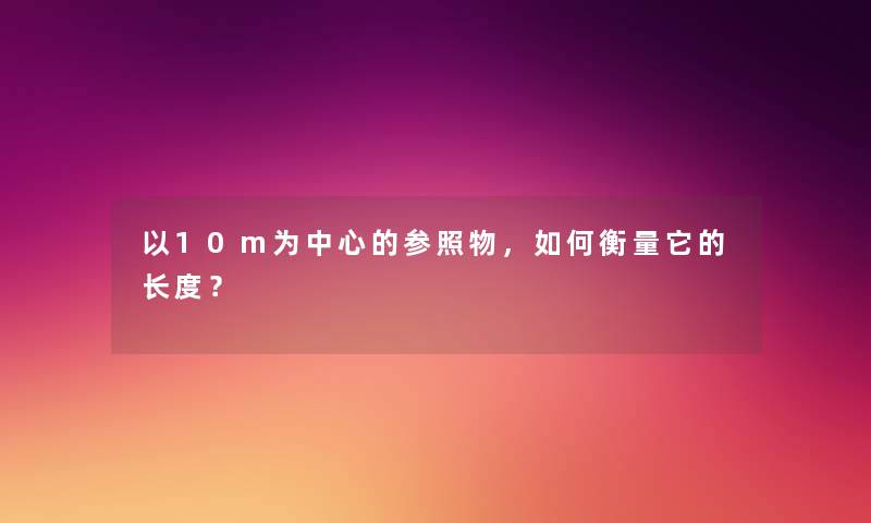 以10m为中心的参照物，如何衡量它的长度？