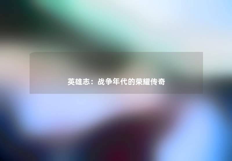 英雄志：战争年代的荣耀传奇