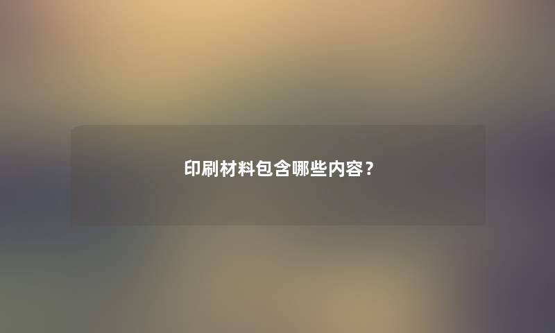 印刷材料包含哪些内容？