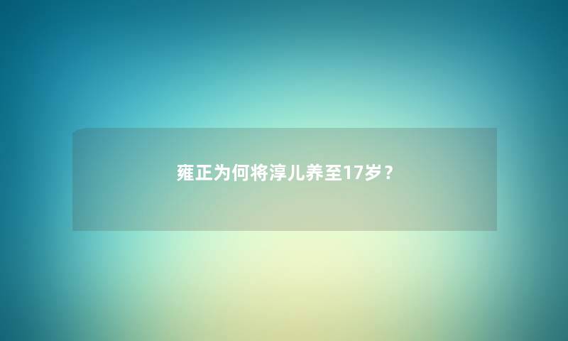 雍正为何将淳儿养至17岁？