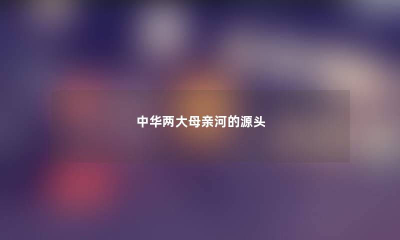 中华两大母亲河的源头