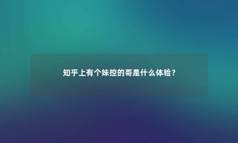 知乎上有个妹控的哥是什么体验？