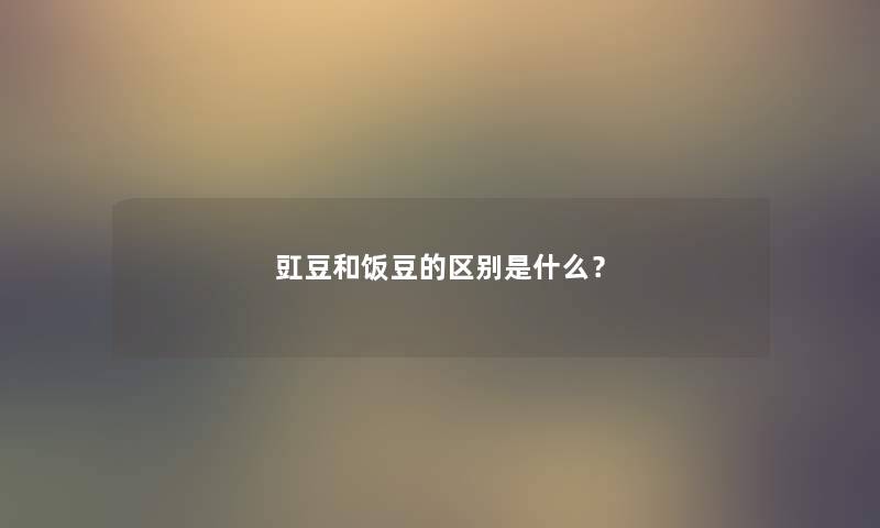 豇豆和饭豆的区别是什么？