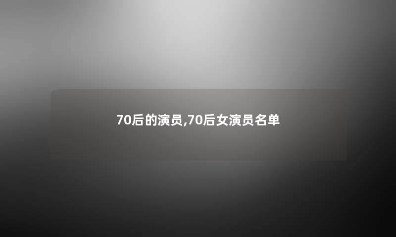 70后的演员,70后女演员名单