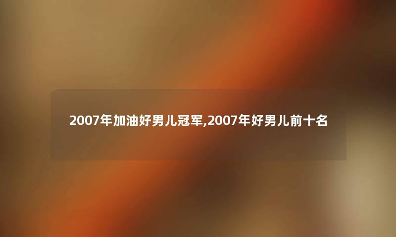 2007年加油好男儿冠军,2007年好男儿前十名