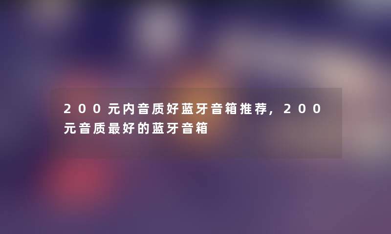 200元内音质好蓝牙音箱推荐,200元音质好的蓝牙音箱