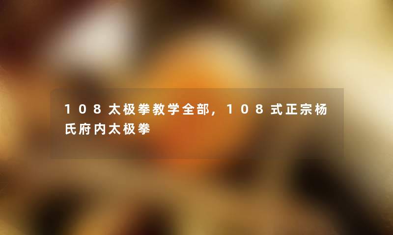 108太极拳教学整理的,108式正宗杨氏府内太极拳