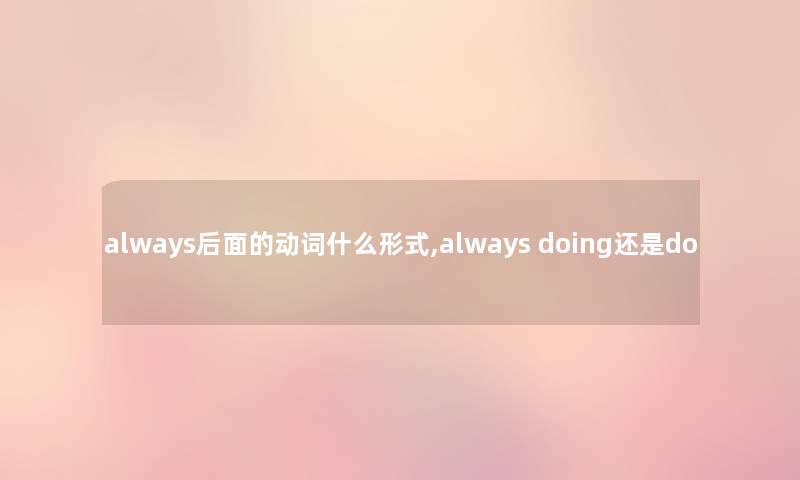 always后面的动词什么形式,always doing还是do