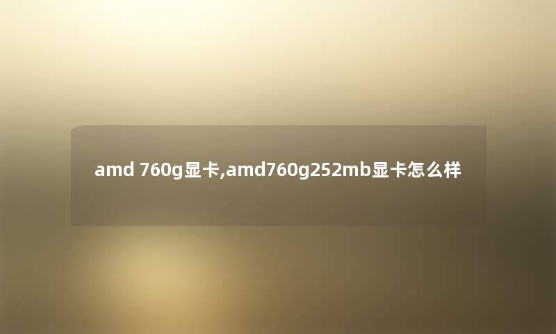 amd 760g显卡,amd760g252mb显卡怎么样