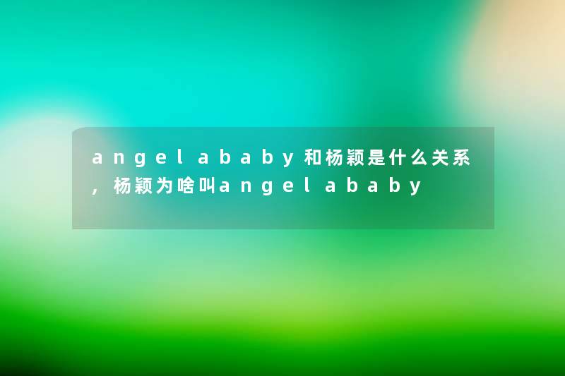 angelababy和杨颖是什么关系,杨颖为啥叫angelababy