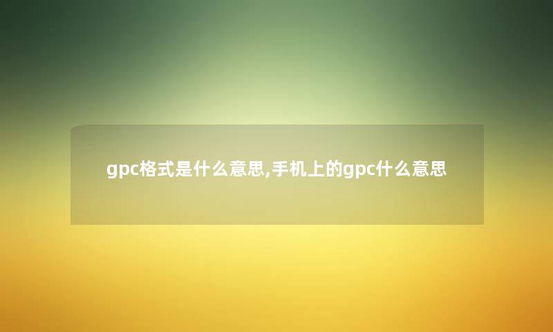 gpc格式是什么意思,手机上的gpc什么意思