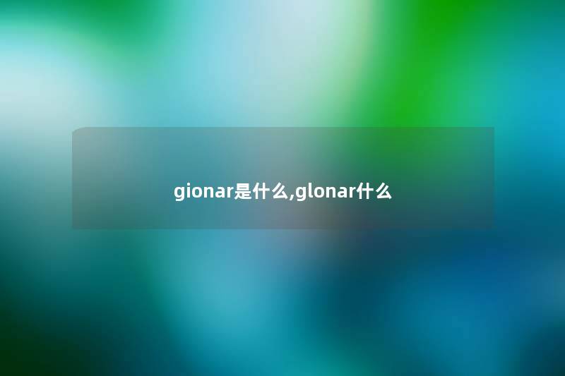 gionar是什么,glonar什么