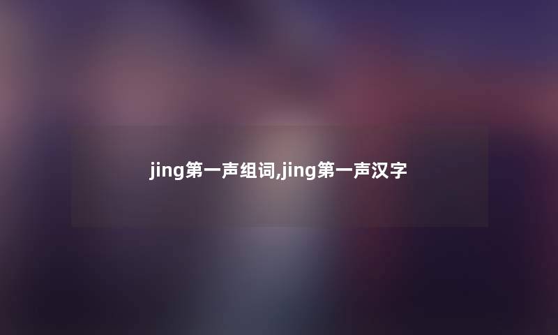 jing第一声组词,jing第一声汉字