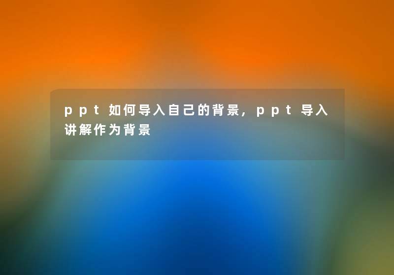 ppt如何导入自己的,ppt导入讲解作为