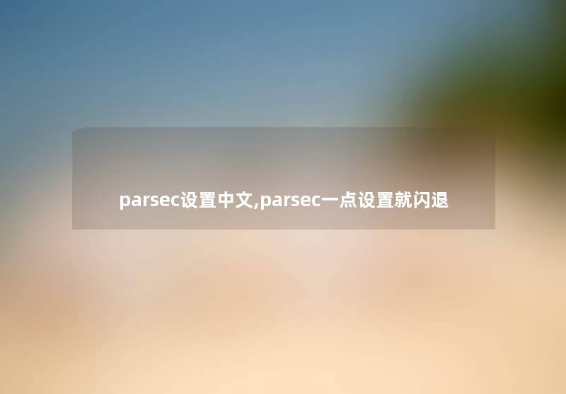 parsec设置中文,parsec一点设置就闪退