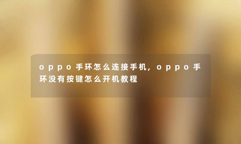 oppo手环怎么连接手机,oppo手环没有按键怎么开机教程