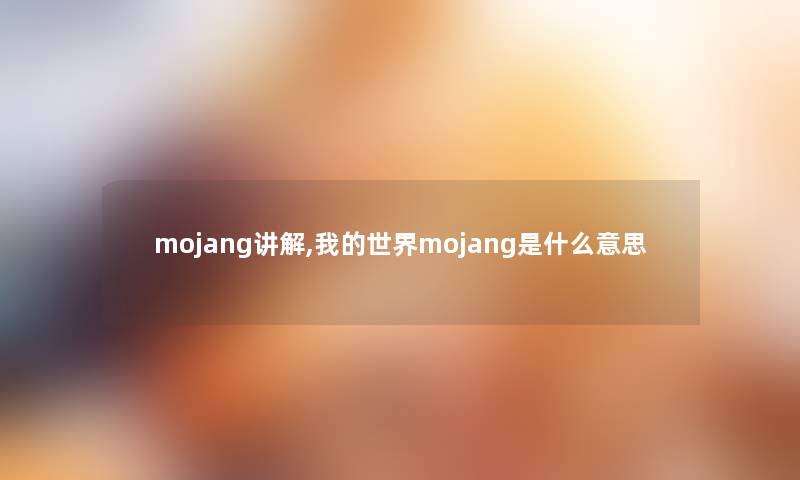 mojang讲解,我的世界mojang是什么意思