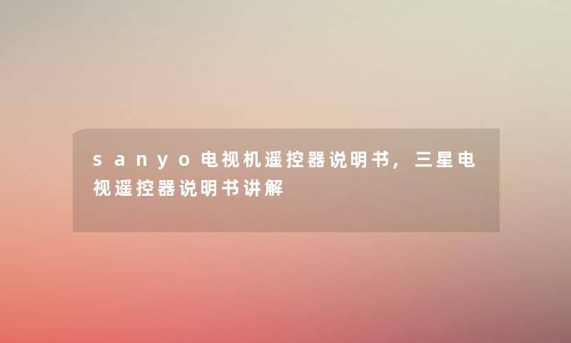 sanyo电视机遥控器说明书,三星电视遥控器说明书讲解