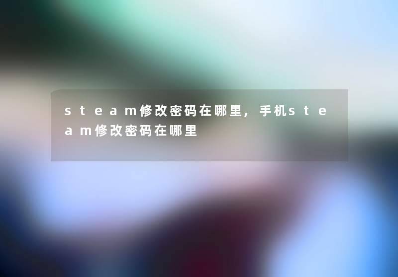 steam修改密码在哪里,手机steam修改密码在哪里