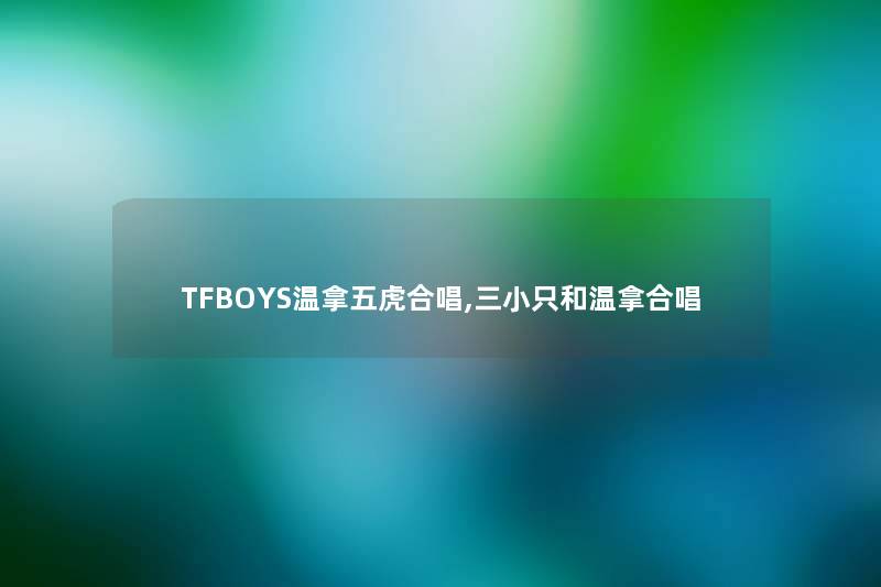 TFBOYS温拿五虎合唱,三小只和温拿合唱