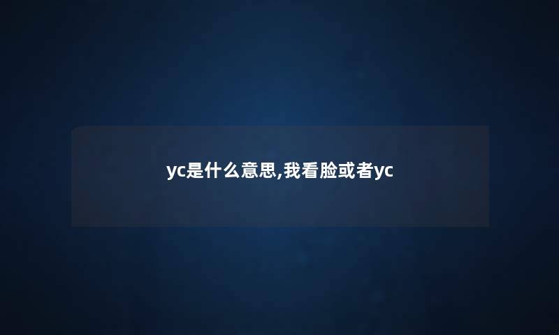 yc是什么意思,我看脸或者yc