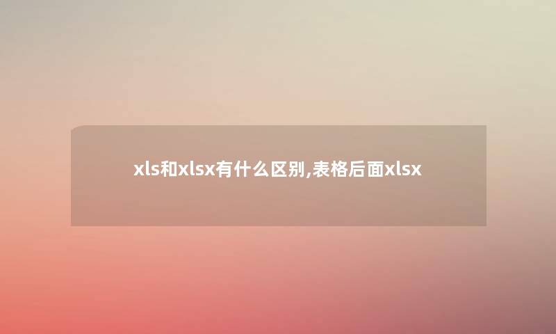 xls和xlsx有什么区别,表格后面xlsx