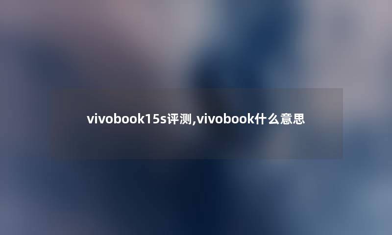 vivobook15s评测,vivobook什么意思