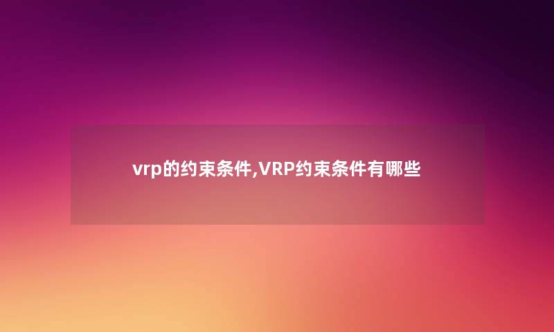 vrp的约束条件,VRP约束条件有哪些