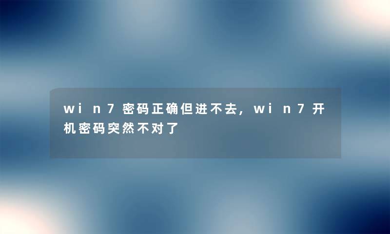 win7密码正确但进不去,win7开机密码突然不对了