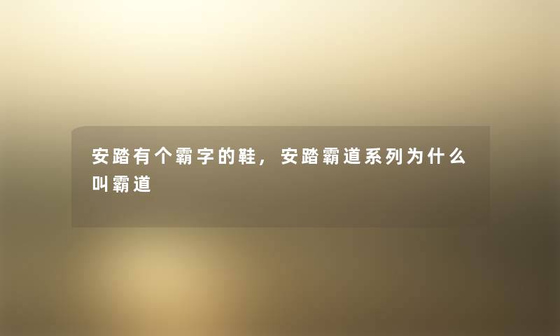 安踏有个霸字的鞋,安踏霸道系列为什么叫霸道