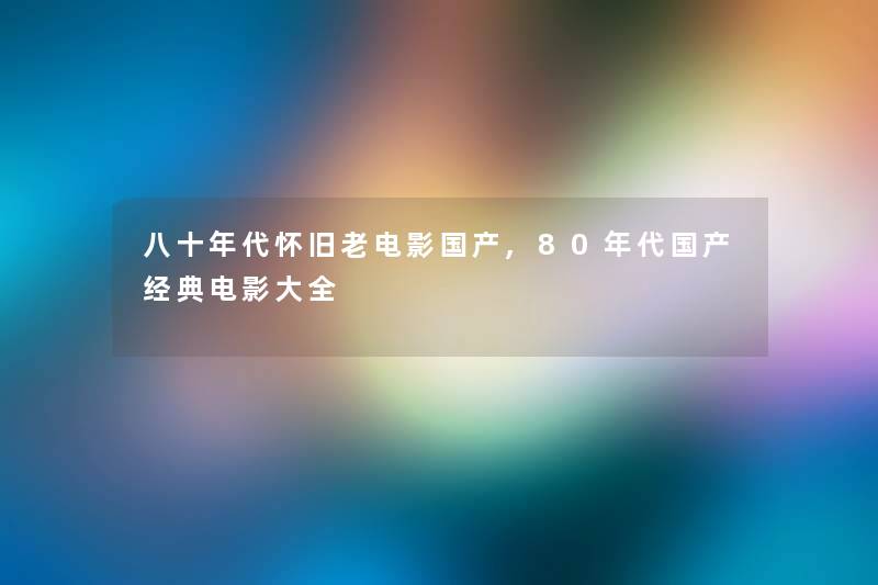 八十年代怀旧老电影国产,80年代国产经典电影大全