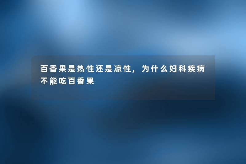 百香果是热性还是凉性,为什么妇科疾病不能吃百香果